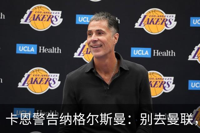 卡恩警告纳格尔斯曼：别去曼联，近年主帅几乎都失败了