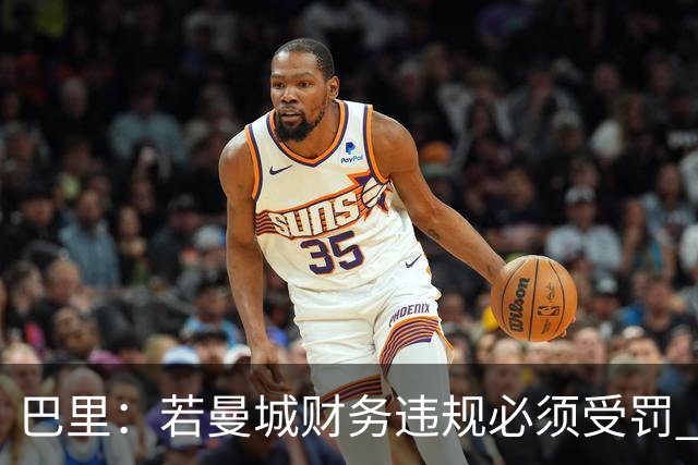 巴里：若曼城财务违规必须受罚 球员球迷员工对很多决策无能为力