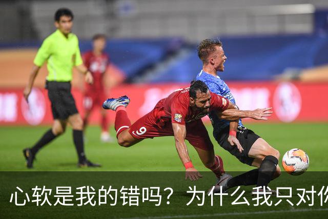 心软是我的错吗？为什么我只对你心软？