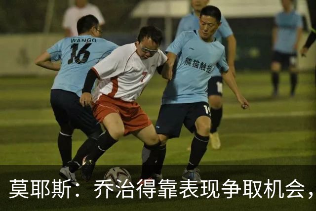 莫耶斯：乔治得靠表现争取机会，我们希望他做得更多