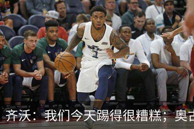 齐沃：我们今天踢得很糟糕；奥古斯托有肠胃炎但硬撑了全场